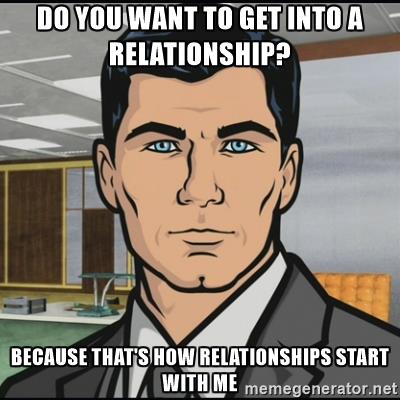 archer-do-you-want-to-get-into-a-relationship-because-thats-how-relationships-start-with-me